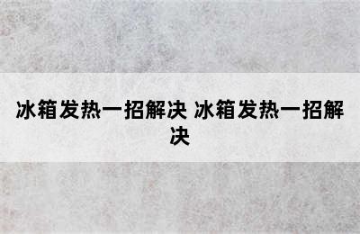 冰箱发热一招解决 冰箱发热一招解决